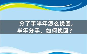 分了手半年怎么挽回,半年分手，如何挽回？