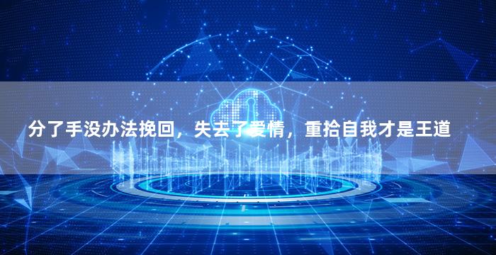 分了手没办法挽回，失去了爱情，重拾自我才是王道