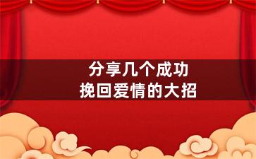 分享几个成功挽回爱情的大招