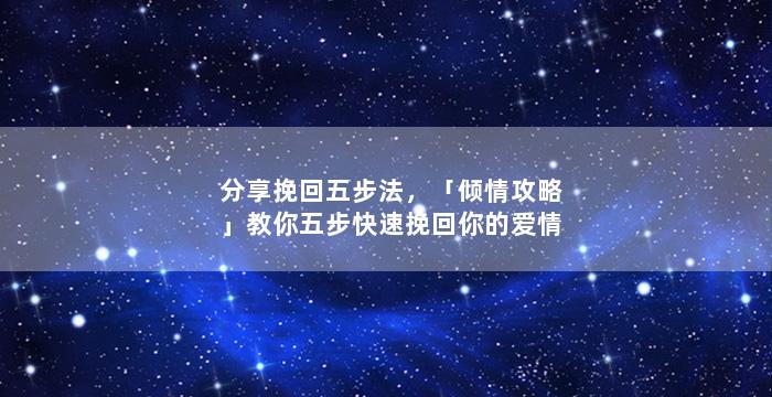 分享挽回五步法，「倾情攻略」教你五步快速挽回你的爱情