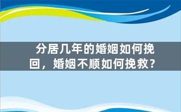 分居几年的婚姻如何挽回，婚姻不顺如何挽救？