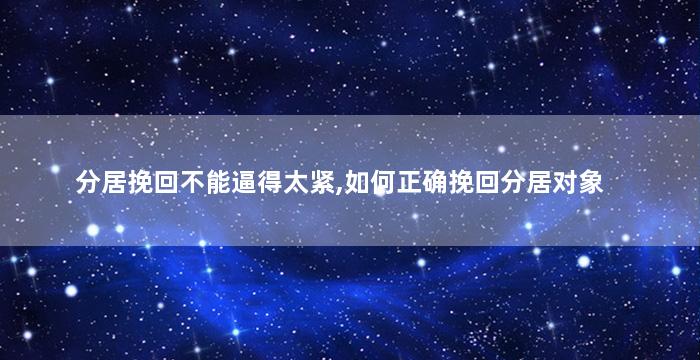 分居挽回不能逼得太紧,如何正确挽回分居对象