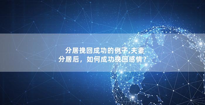 分居挽回成功的例子,夫妻分居后，如何成功挽回感情？