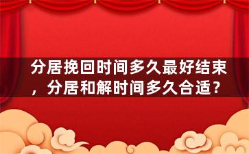 分居挽回时间多久最好结束，分居和解时间多久合适？