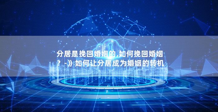 分居是挽回婚姻的,如何挽回婚姻？-》如何让分居成为婚姻的转机？