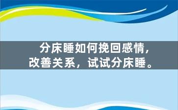 分床睡如何挽回感情,改善关系，试试分床睡。
