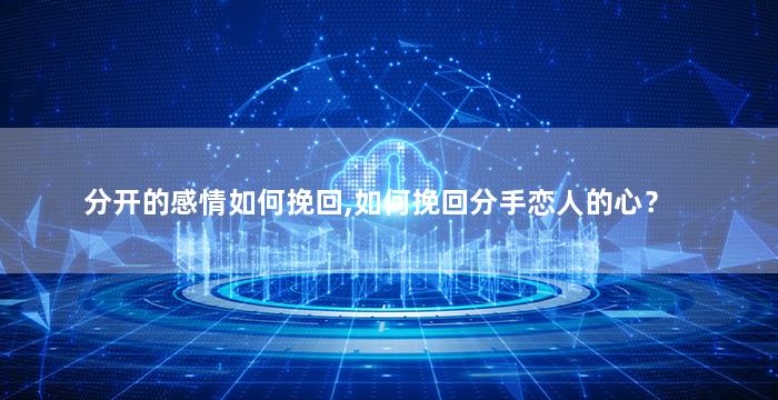 分开的感情如何挽回,如何挽回分手恋人的心？