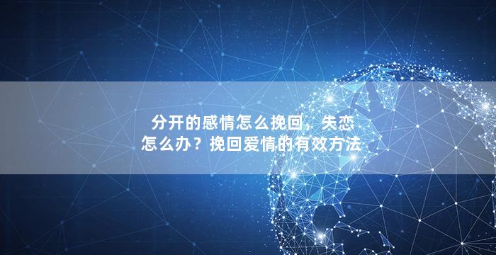 分开的感情怎么挽回，失恋怎么办？挽回爱情的有效方法
