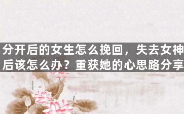分开后的女生怎么挽回，失去女神后该怎么办？重获她的心思路分享