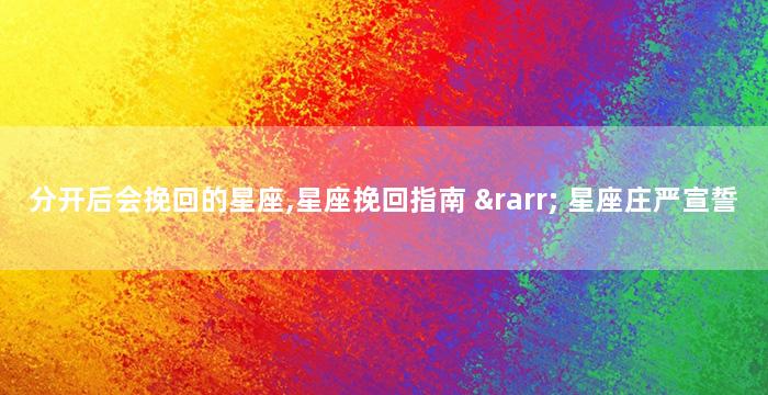 分开后会挽回的星座,星座挽回指南