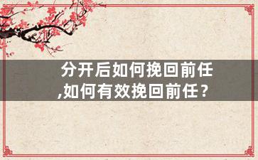 分开后如何挽回前任,如何有效挽回前任？