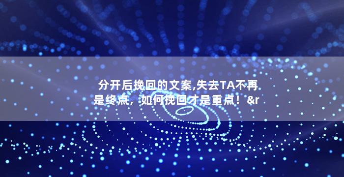分开后挽回的文案,失去TA不再是终点，如何挽回才是重点！”