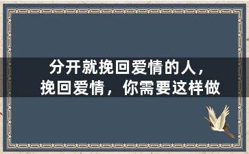 分开就挽回爱情的人，挽回爱情，你需要这样做
