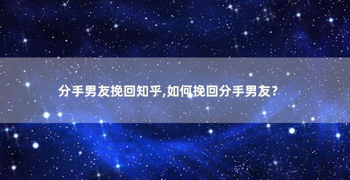 分手男友挽回知乎,如何挽回分手男友？