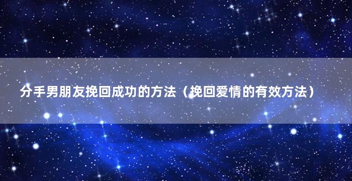 分手男朋友挽回成功的方法（挽回爱情的有效方法）