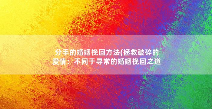 分手的婚姻挽回方法(拯救破碎的爱情：不同于寻常的婚姻挽回之道)