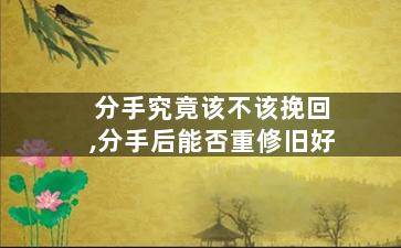 分手究竟该不该挽回,分手后能否重修旧好