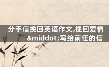 分手信挽回英语作文,挽回爱情·写给前任的信
