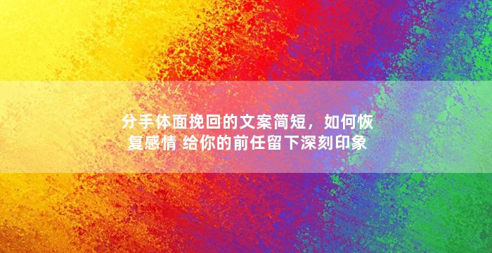分手体面挽回的文案简短，如何恢复感情
