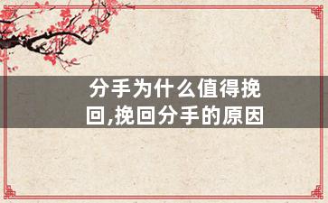 分手为什么值得挽回,挽回分手的原因