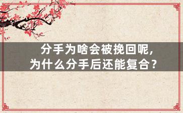 分手为啥会被挽回呢,为什么分手后还能复合？