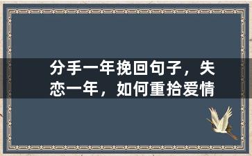 分手一年挽回句子，失恋一年，如何重拾爱情