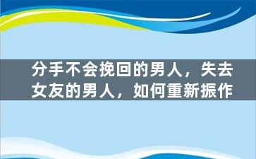 分手不会挽回的男人，失去女友的男人，如何重新振作