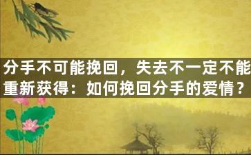 分手不可能挽回，失去不一定不能重新获得：如何挽回分手的爱情？