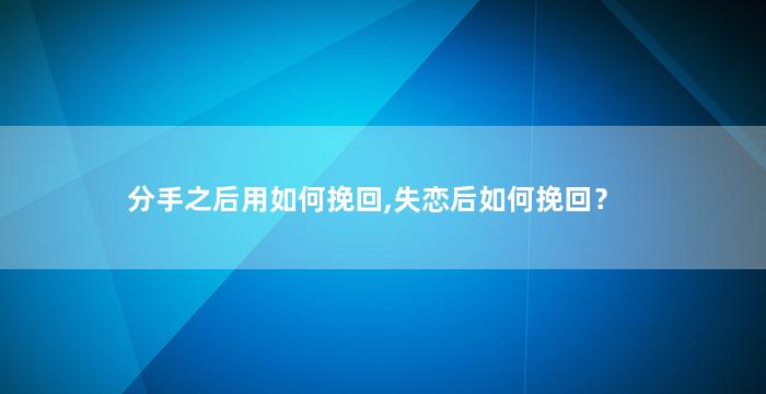 分手之后用如何挽回,失恋后如何挽回？