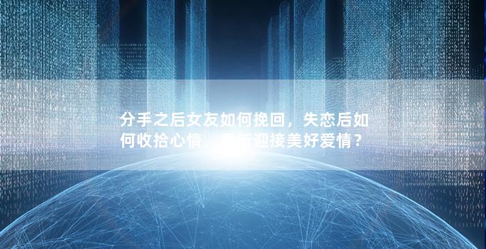 分手之后女友如何挽回，失恋后如何收拾心情，重新迎接美好爱情？