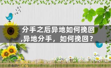 分手之后异地如何挽回,异地分手，如何挽回？