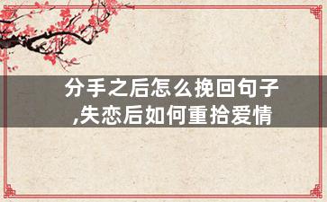 分手之后怎么挽回句子,失恋后如何重拾爱情