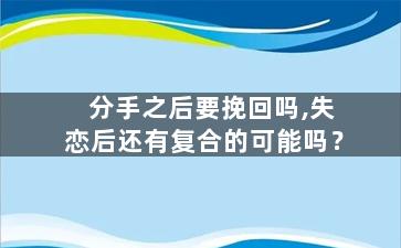 分手之后要挽回吗,失恋后还有复合的可能吗？