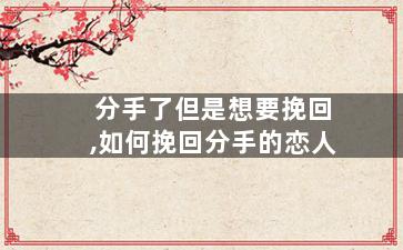 分手了但是想要挽回,如何挽回分手的恋人