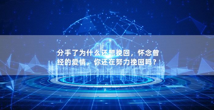 分手了为什么还想挽回，怀念曾经的爱情，你还在努力挽回吗？