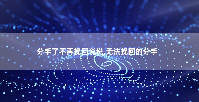 分手了不再挽回说说,无法挽回的分手