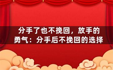 分手了也不挽回，放手的勇气：分手后不挽回的选择