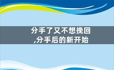 分手了又不想挽回,分手后的新开始