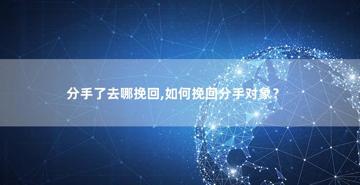 分手了去哪挽回,如何挽回分手对象？