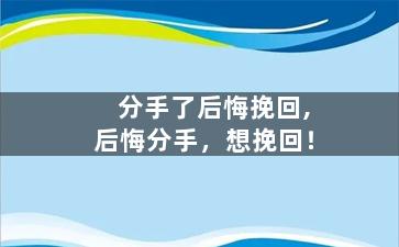 分手了后悔挽回,后悔分手，想挽回！
