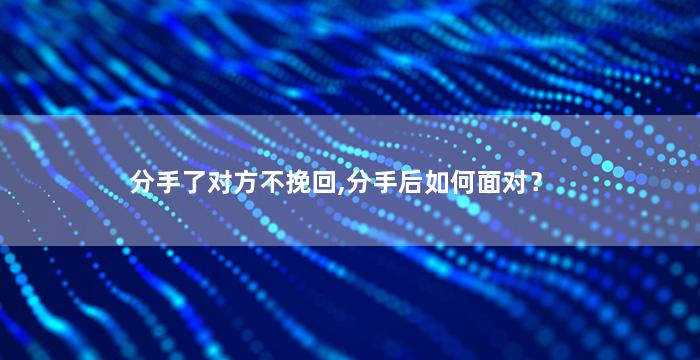 分手了对方不挽回,分手后如何面对？