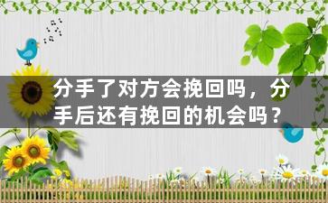 分手了对方会挽回吗，分手后还有挽回的机会吗？