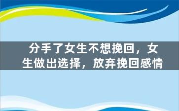 分手了女生不想挽回，女生做出选择，放弃挽回感情