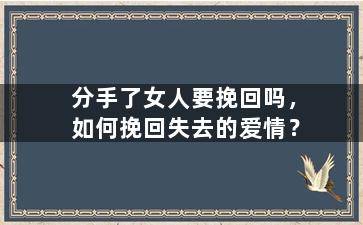 分手了女人要挽回吗，如何挽回失去的爱情？