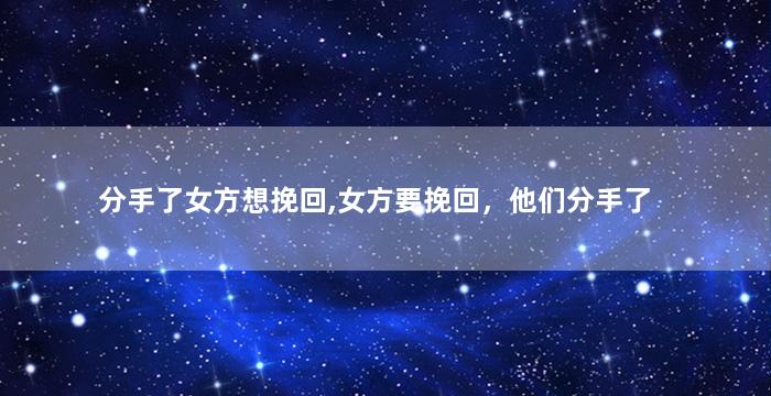 分手了女方想挽回,女方要挽回，他们分手了