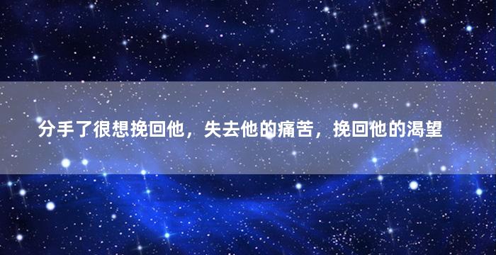 分手了很想挽回他，失去他的痛苦，挽回他的渴望