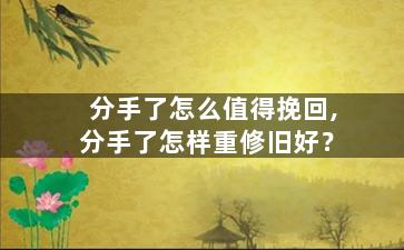 分手了怎么值得挽回,分手了怎样重修旧好？