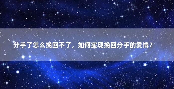分手了怎么挽回不了，如何实现挽回分手的爱情？