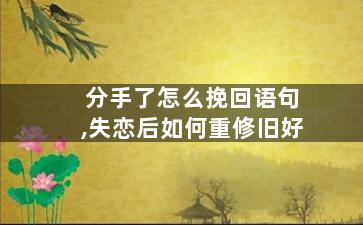 分手了怎么挽回语句,失恋后如何重修旧好