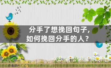分手了想挽回句子,如何挽回分手的人？